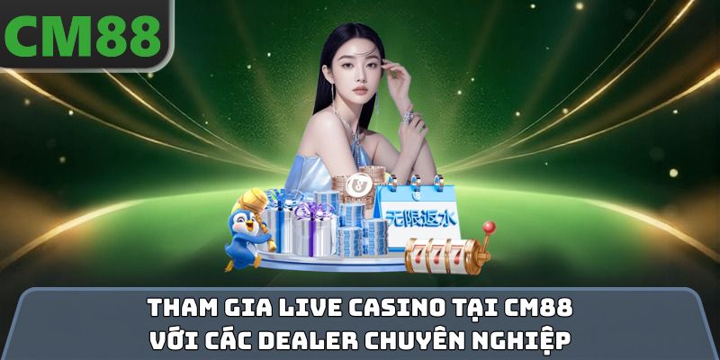Tham gia live casino tại CM88 với các dealer chuyên nghiệp